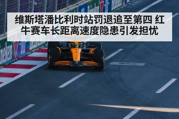 维斯塔潘比利时站罚退追至第四 红牛赛车长距离速度隐患引发担忧