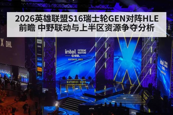 2026英雄联盟S16瑞士轮GEN对阵HLE前瞻 中野联动与上半区资源争夺分析